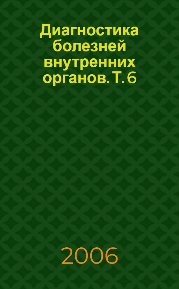 Диагностика болезней внутренних органов. Т. 6 : Диагностика болезней сердца и сосудов