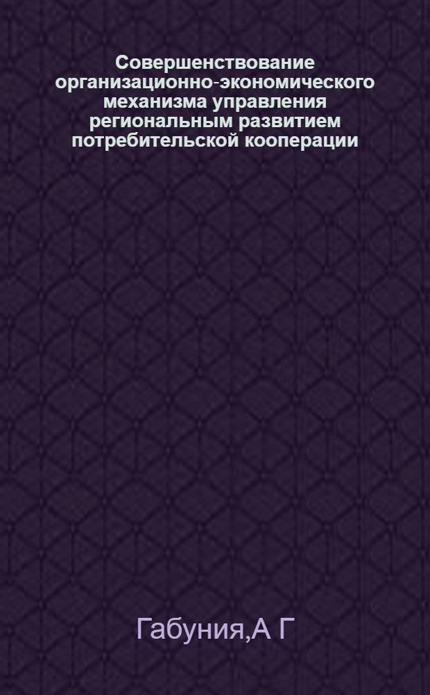 Совершенствование организационно-экономического механизма управления региональным развитием потребительской кооперации : автореферат диссертации на соискание ученой степени : специальность