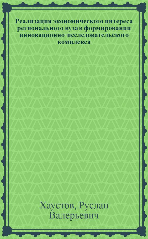 Реализация экономического интереса регионального вуза в формировании инновационно-исследовательского комплекса : автореферат диссертации на соискание ученой степени к.э.н. : специальность 08.00.01; специальность 08.00.05