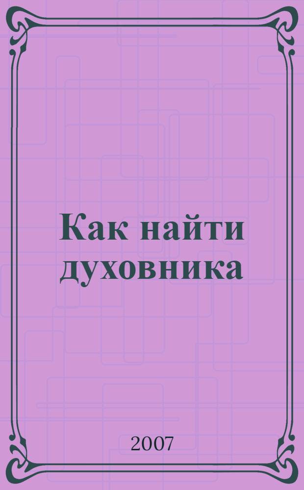 Как найти духовника : тема священства и духовничества, раскрывающая отношения с духовным отцом