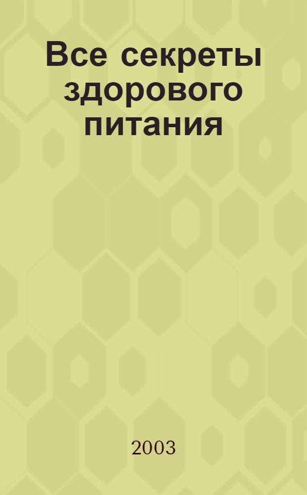 Все секреты здорового питания : энциклопедия здоровья