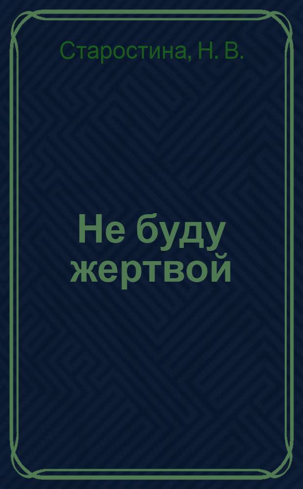 Не буду жертвой : как избавиться от чужого влияния и начать жить своей жизнью
