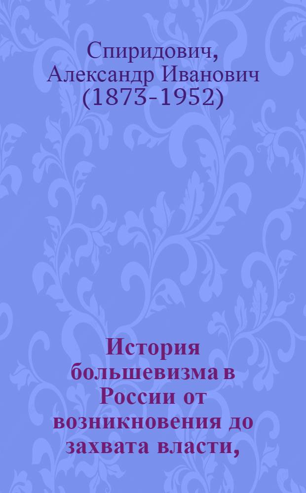 История большевизма в России от возникновения до захвата власти, (1883 - 1903 - 1917) : с приложением документов и портретов