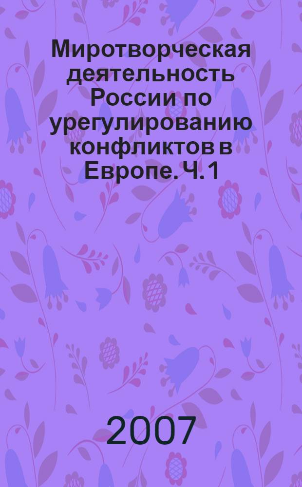 Миротворческая деятельность России по урегулированию конфликтов в Европе. Ч. 1 : Операции на постсоветском пространстве