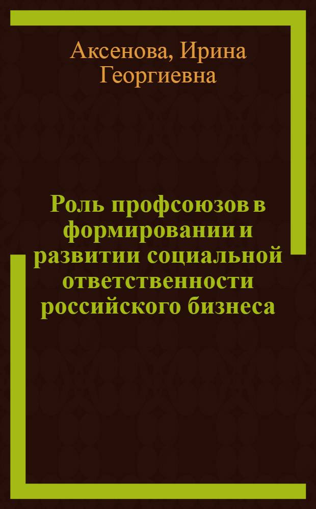 Роль профсоюзов в формировании и развитии социальной ответственности российского бизнеса : автореферат диссертации на соискание ученой степени к.социол.н. : специальность 22.00.04