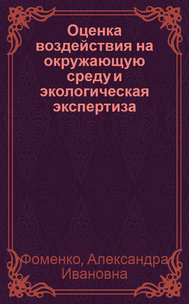 Оценка воздействия на окружающую среду и экологическая экспертиза : учебное пособие : для студентов вузов, обучающихся по специальностям направления подготовки дипломированного специалиста "Защита окружающей среды"