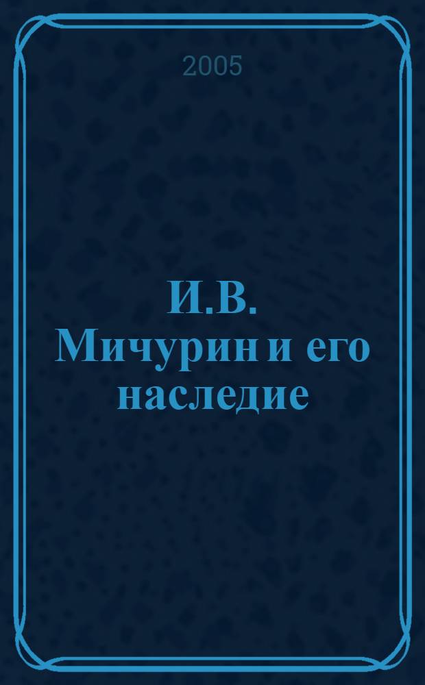 И.В. Мичурин и его наследие : жизнь и деятельность в фотографиях и документах