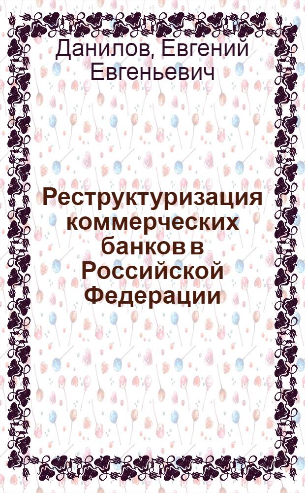 Реструктуризация коммерческих банков в Российской Федерации : автореферат диссертации на соискание ученой степени к.э.н. : специальность 08.00.10