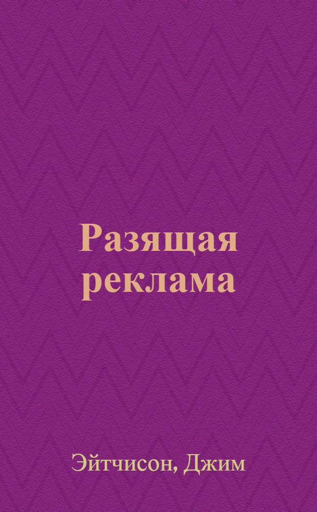 Разящая реклама : как создать самую лучшую в мире печатную рекламу брендов в XXI веке