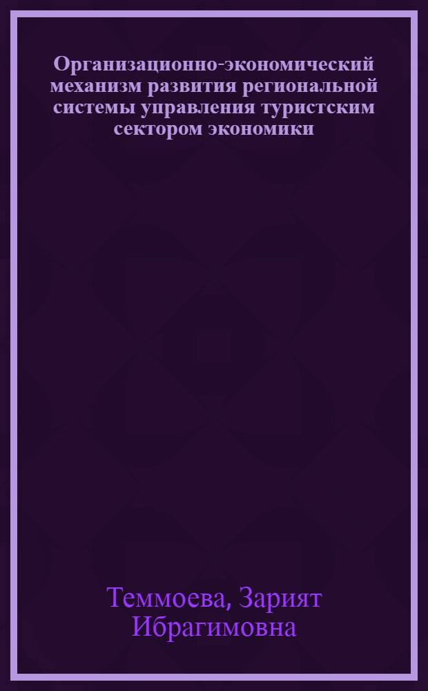 Организационно-экономический механизм развития региональной системы управления туристским сектором экономики (на материалах Кабардино-Балкарской Республики) : автореферат диссертации на соискание ученой степени к.э.н. : специальность 08.00.05