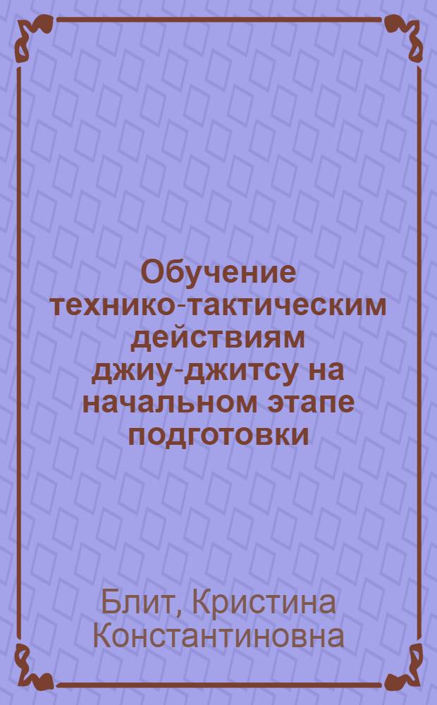 Обучение технико-тактическим действиям джиу-джитсу на начальном этапе подготовки : автореф. дис. на соиск. учен. степ. канд. пед. наук : специальность 13.00.04 <Теория и методика физ. воспитания, спортив. тренировки, оздоровит. и адаптив. физ. культуры>