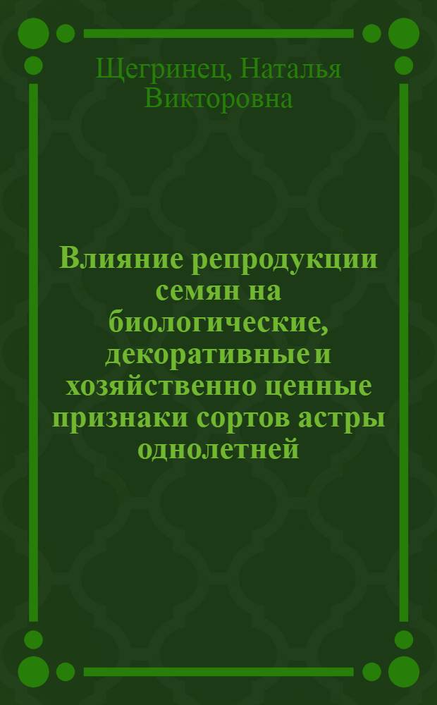 Влияние репродукции семян на биологические, декоративные и хозяйственно ценные признаки сортов астры однолетней (Callistephus chinensis (L.) Ness.) в условиях Ставропольской возвышенности : автореф. дис. на соиск. учен. степ. канд. с.-х. наук : специальность 06.01.05 <Селекция и семеноводство>