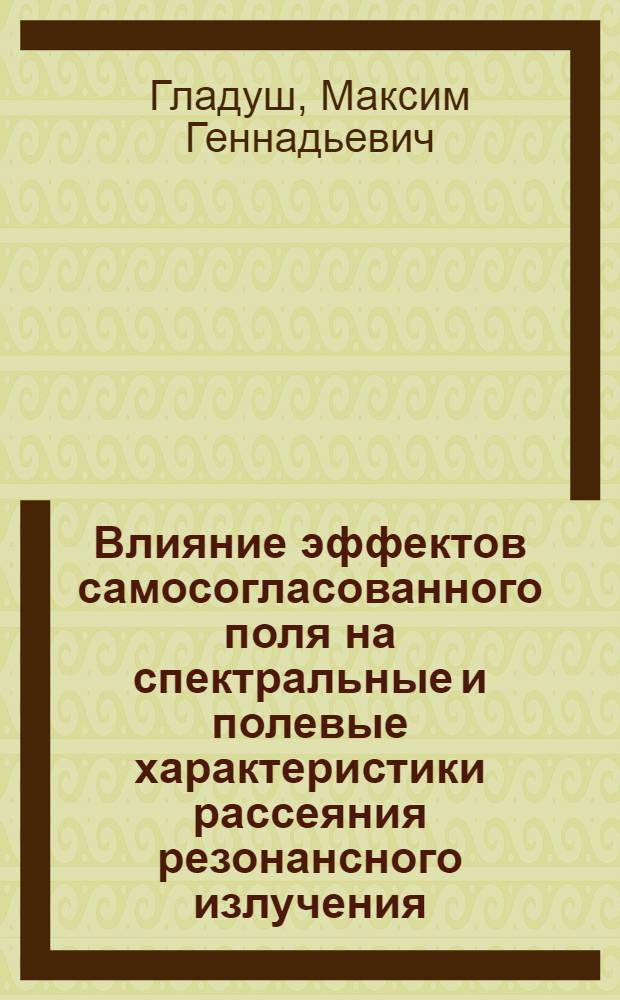 Влияние эффектов самосогласованного поля на спектральные и полевые характеристики рассеяния резонансного излучения : автореф. дис. на соиск. учен. степ. канд. физ.-мат. наук : специальность 01.04.03 <Радиофизика>