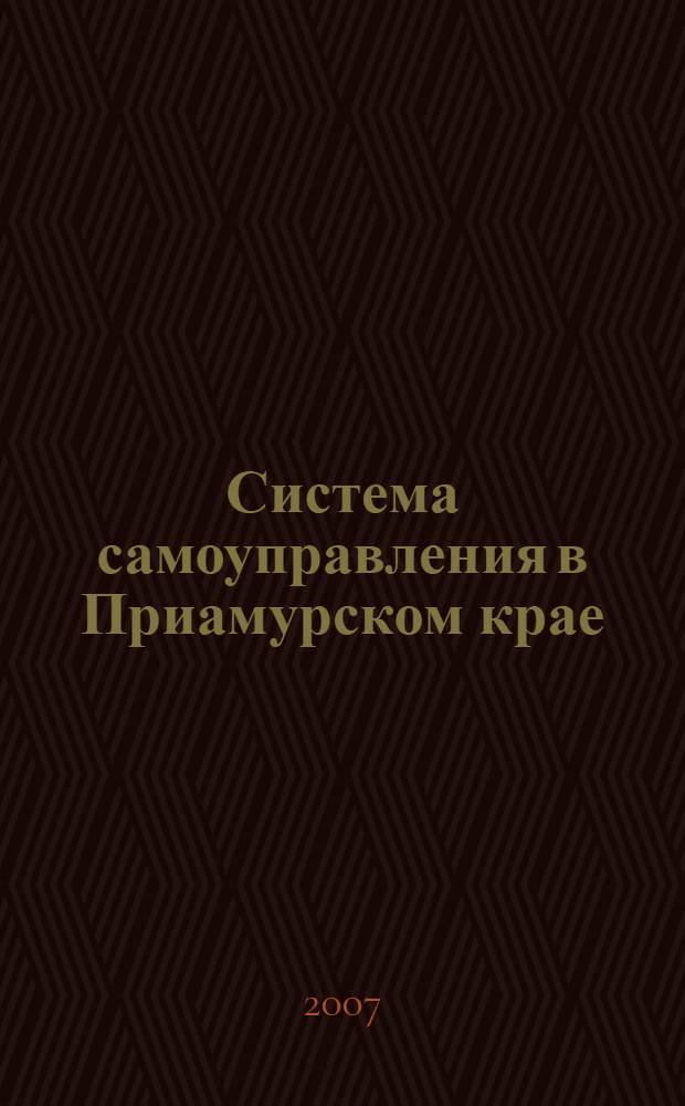 Система самоуправления в Приамурском крае: исторический опыт формирования (вторая половина 50-х гг. XIX - начало XX вв.) : автореф. дис. на соиск. учен. степ. канд. ист. наук : специальность 07.00.02 <Отечеств. история>
