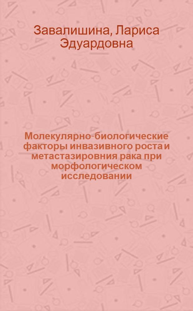 Молекулярно-биологические факторы инвазивного роста и метастазировния рака при морфологическом исследовании : автореф. дис. на соиск. учен. степ. д-ра биол. наук : специальность 14.00.14 <Онкология>