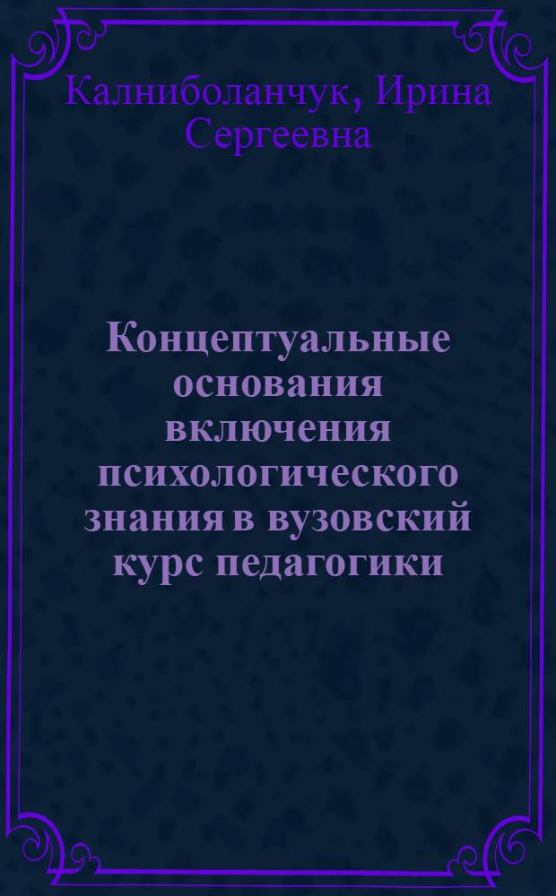 Концептуальные основания включения психологического знания в вузовский курс педагогики : автореф. дис. на соиск. учен. степ. канд. пед. наук : специальность 13.00.01 <Общ. педагогика, история педагогики и образования>