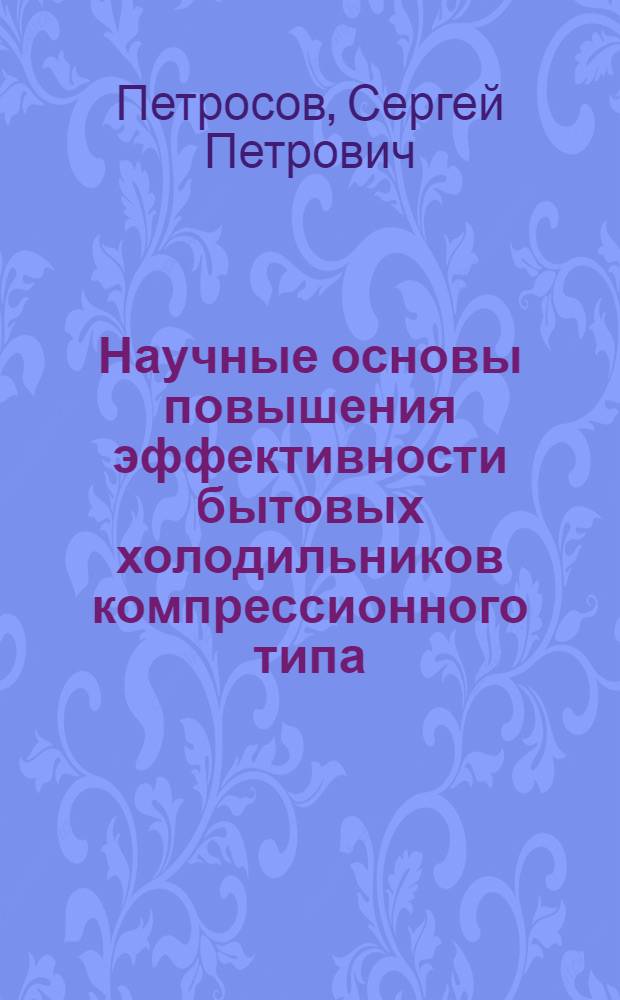 Научные основы повышения эффективности бытовых холодильников компрессионного типа : автореф. дис. на соиск. учен. степ. д-ра техн. наук : специальность 05.02.13 <Машины, агрегаты и процессы>