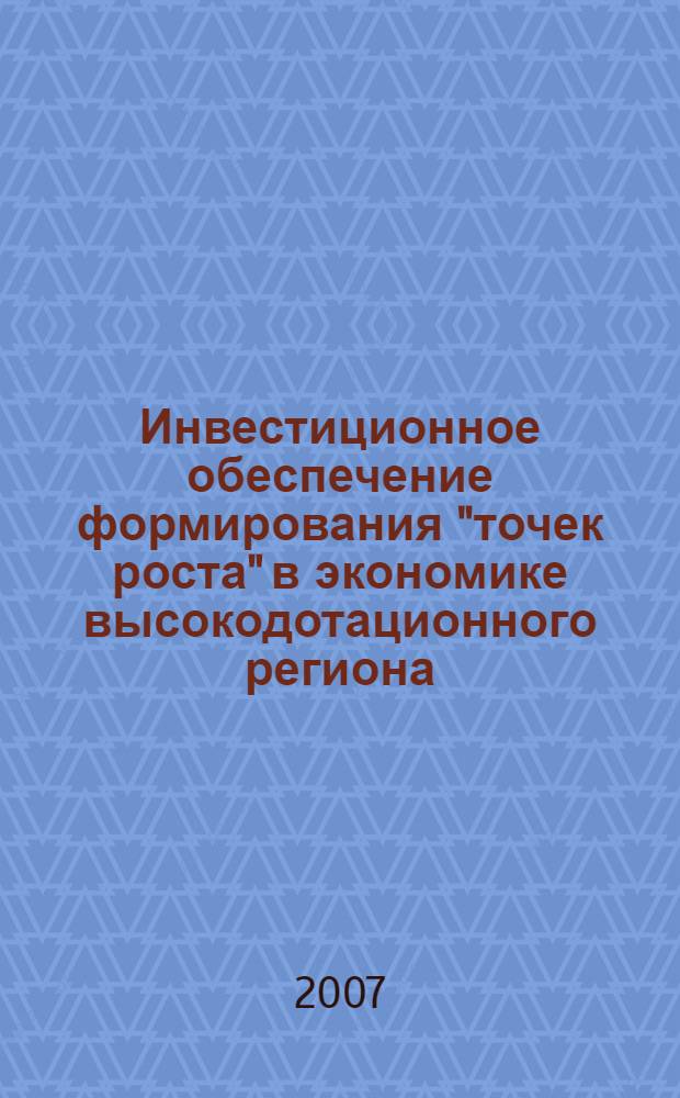 Инвестиционное обеспечение формирования "точек роста" в экономике высокодотационного региона: условие, модели, механизмы : автореф. дис. на соиск. учен. степ. канд. экон. наук : специальность 08.00.05 <Экономика и упр. нар. хоз-вом>