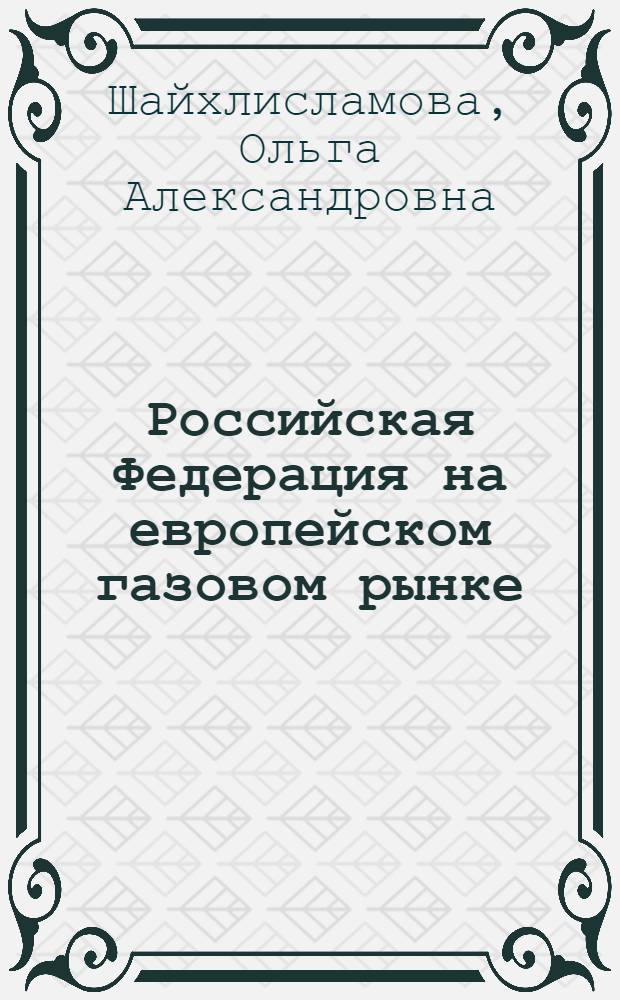 Российская Федерация на европейском газовом рынке : автореф. дис. на соиск. учен. степ. канд. экон. наук : специальность 08.00.14 <Мировая экономика>