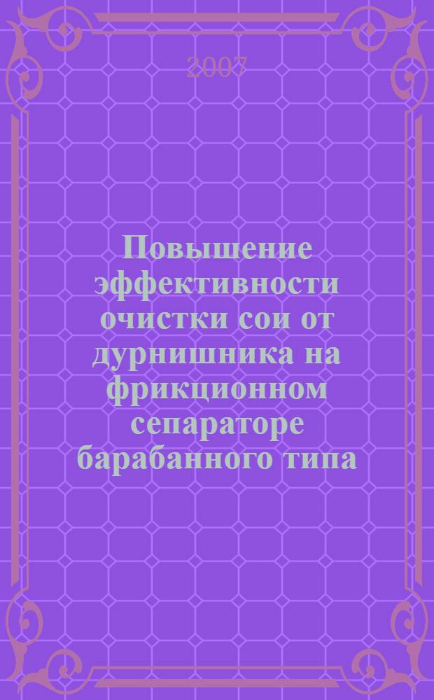 Повышение эффективности очистки сои от дурнишника на фрикционном сепараторе барабанного типа : автореф. дис. на соиск. учен. степ. канд. техн. наук : специальность 05.20.01 <Технологии и средства механизации сел. хоз-ва>