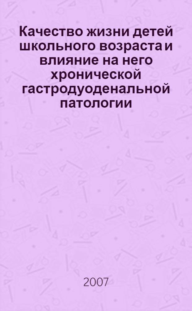 Качество жизни детей школьного возраста и влияние на него хронической гастродуоденальной патологии : автореф. дис. на соиск. учен. степ. д-ра мед. наук : специальность 14.00.09 <Педиатрия>
