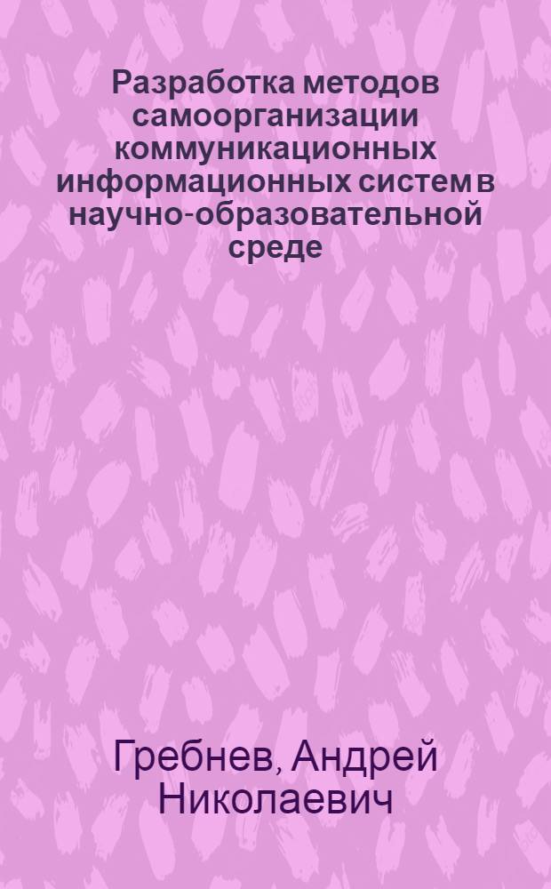 Разработка методов самоорганизации коммуникационных информационных систем в научно-образовательной среде : автореф. дис. на соиск. учен. степ. канд. техн. наук : специальность 05.13.01 <Систем. анализ, упр. и обраб. информ.>