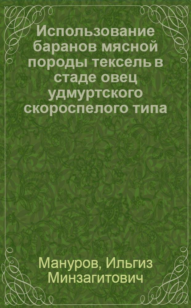Использование баранов мясной породы тексель в стаде овец удмуртского скороспелого типа : автореф. дис. на соиск. учен. степ. канд. с.-х. наук : специальность 06.02.04 <Част. зоотехния, технология пр-ва продуктов животноводства>