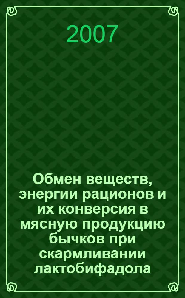 Обмен веществ, энергии рационов и их конверсия в мясную продукцию бычков при скармливании лактобифадола : автореф. дис. на соиск. учен. степ. канд. биол. наук : специальность 06.02.02 <Кормление с.-х. животных и технология кормов>