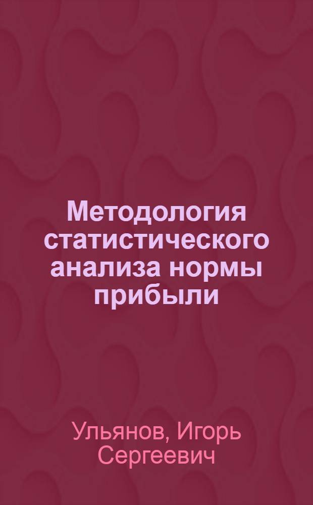 Методология статистического анализа нормы прибыли : автореф. дис. на соиск. учен. степ. д-ра экон. наук : специальность 08.00.12 <Бухгалт. учет, статистика>