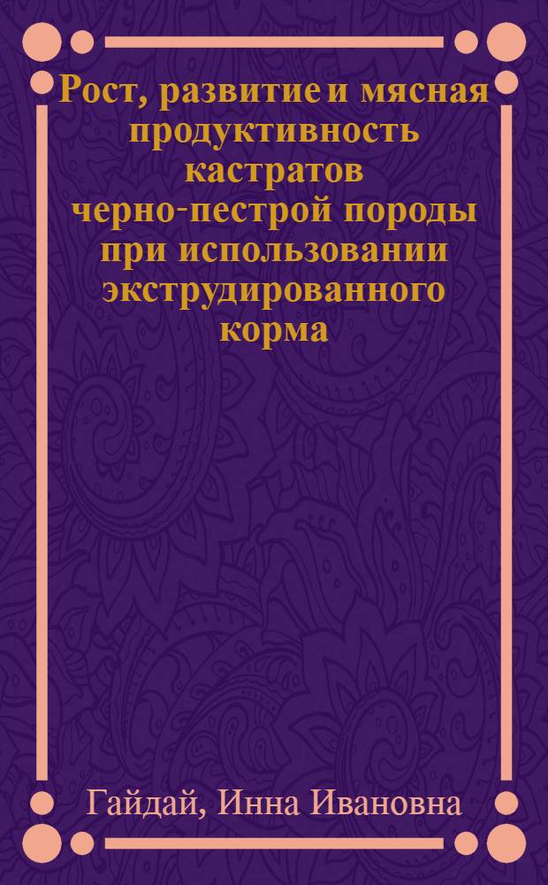 Рост, развитие и мясная продуктивность кастратов черно-пестрой породы при использовании экструдированного корма : автореф. дис. на соиск. учен. степ. канд. с.-х. наук : специальность 06.02.04 <Част. зоотехния, технология пр-ва продуктов животноводства>
