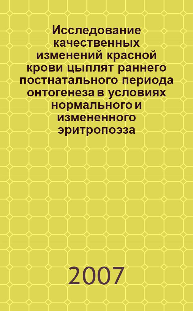 Исследование качественных изменений красной крови цыплят раннего постнатального периода онтогенеза в условиях нормального и измененного эритропоэза : автореф. дис. на соиск. учен. степ. канд. биол. наук : специальность 03.00.13 <Физиология> ; специальность 16.00.01 <Диагностика болезней и терапия животных>