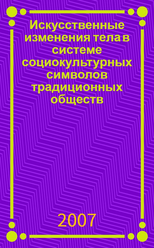 Искусственные изменения тела в системе социокультурных символов традиционных обществ : автореф. дис. на соиск. учен. степ. канд. ист. наук : специальность 07.00.07 <Этнография, этнология и антропология>