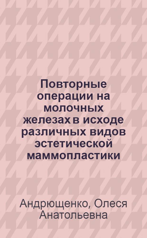 Повторные операции на молочных железах в исходе различных видов эстетической маммопластики : автореф. дис. на соиск. учен. степ. канд. мед. наук : специальность 14.00.27