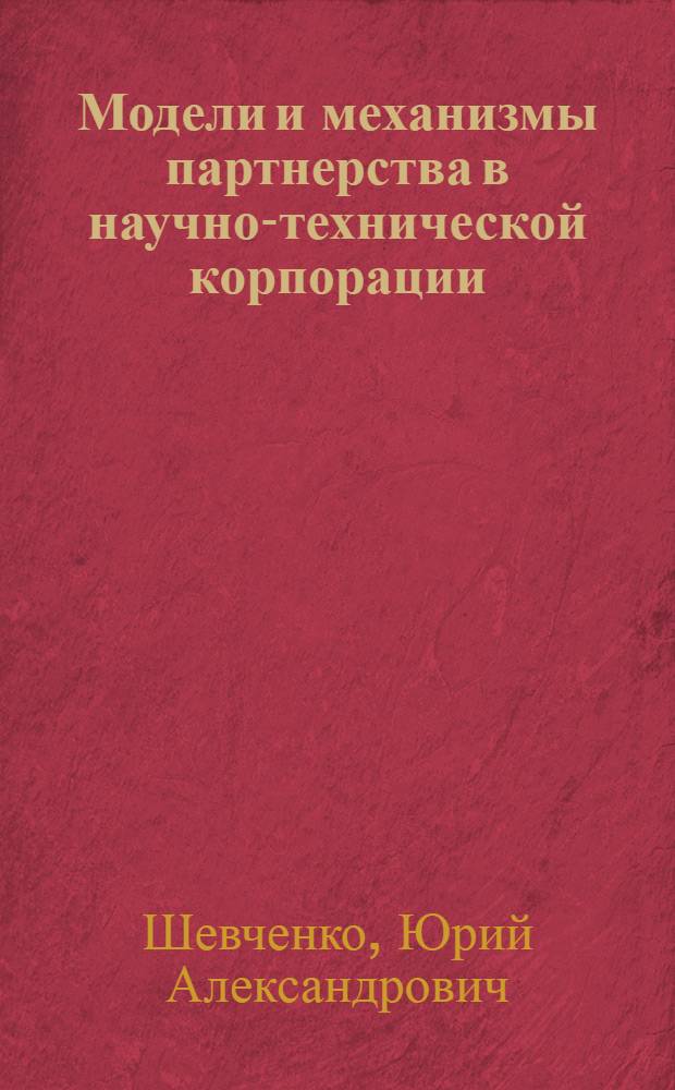 Модели и механизмы партнерства в научно-технической корпорации : автореф. дис. на соиск. учен. степ. канд. техн. наук : специальность 05.13.10 <Упр. в соц. и экон. системах>