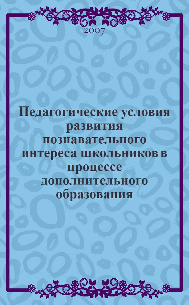 Педагогические условия развития познавательного интереса школьников в процессе дополнительного образования : автореф. дис. на соиск. учен. степ. канд. пед. наук : специальность 13.00.01 <Общ. педагогика, история педагогики и образования>