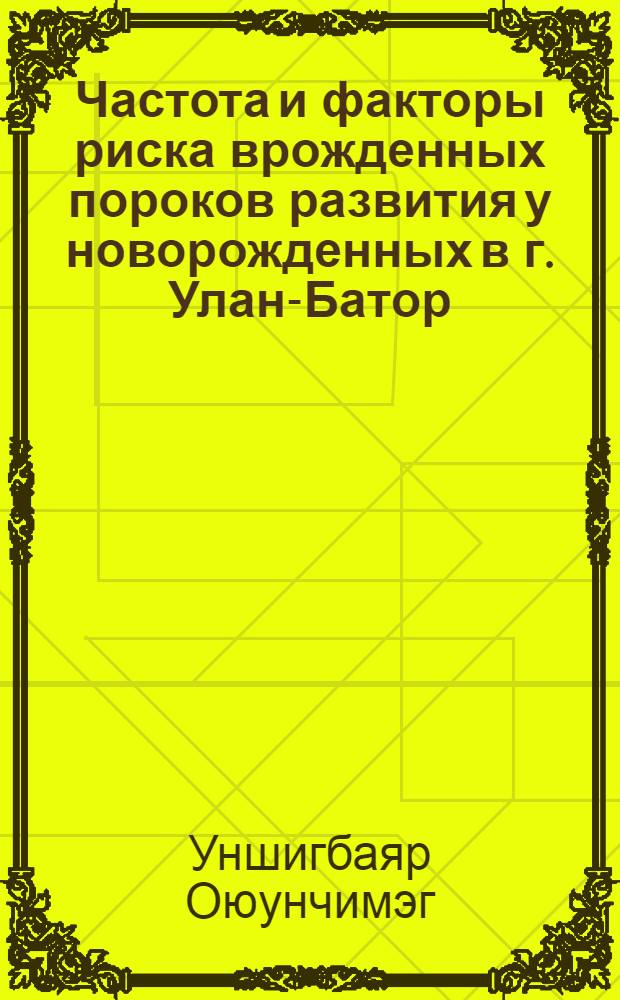 Частота и факторы риска врожденных пороков развития у новорожденных в г. Улан-Батор : автореф. дис. на соиск. учен. степ. канд. мед. наук : специальность 14.00.09 <Педиатрия>