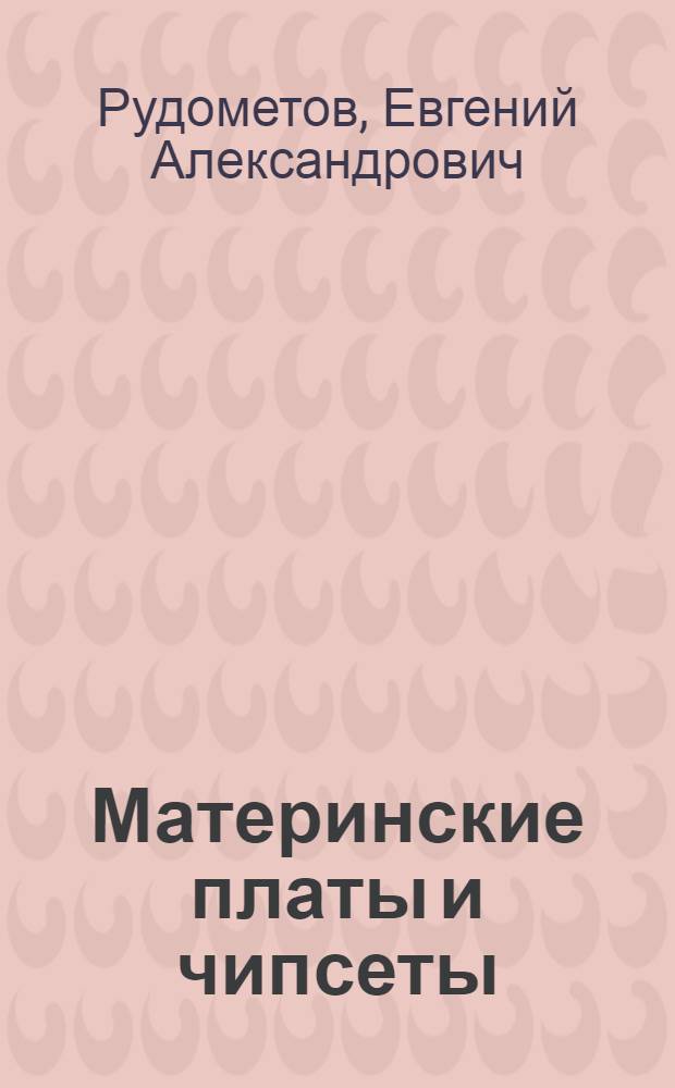Материнские платы и чипсеты : архитектура и основные параметры чипсетов, основные информационные потоки, состав и параметры чипсетов для настольных, мобильных и серверных систем, архитектура, технологии и параметры материнских плат, ультракомпактные серверы, встраиваемые системы