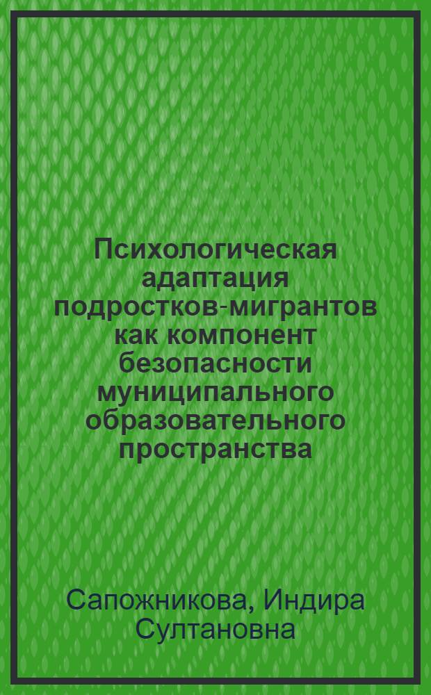 Психологическая адаптация подростков-мигрантов как компонент безопасности муниципального образовательного пространства : автореф. дис. на соиск. учен. степ. канд. психол. наук : специальность 19.00.07 <Пед. психология>