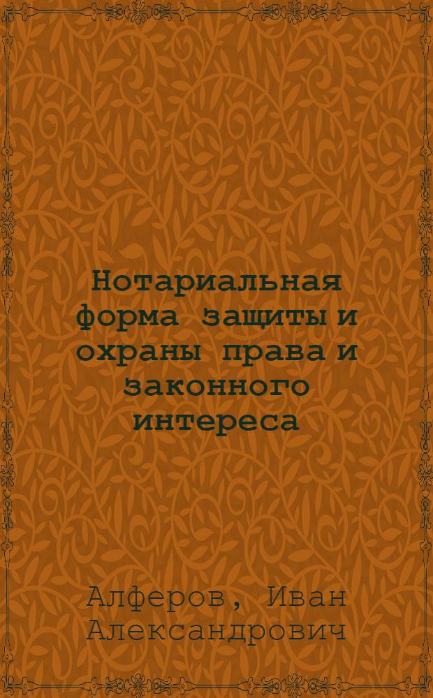 Нотариальная форма защиты и охраны права и законного интереса : автореф. дис. на соиск. учен. степ. канд. юрид. наук : специальность 12.00.15 <Гражд. процесс; арбитр. процесс>