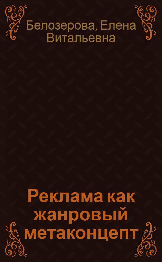 Реклама как жанровый метаконцепт:(на материале современной русской лингвокультуры) : автореф. дис. на соиск. учен. степ. канд. филол. наук : специальность 10.02.19 <Теория яз.>