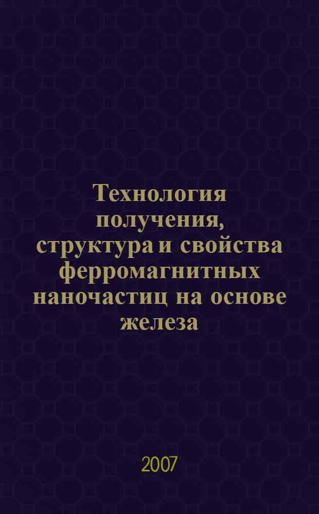 Технология получения, структура и свойства ферромагнитных наночастиц на основе железа : автореф. дис. на соиск. учен. степ. канд. техн. наук : специальность 05.16.01 <Металловедение и терм. обраб. металлов>