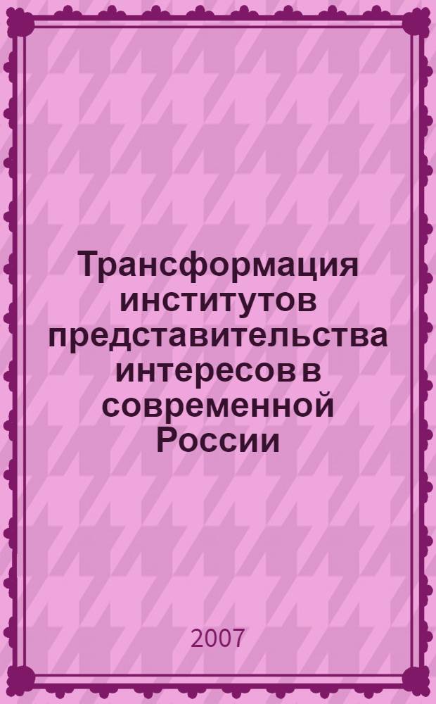 Трансформация институтов представительства интересов в современной России (конец XX - начало XXI вв.) : автореф. дис. на соиск. учен. степ. канд. полит. наук : специальность 23.00.02 <Полит. ин-ты, этнополит. конфликтология, нац. и полит. процессы и технологии>