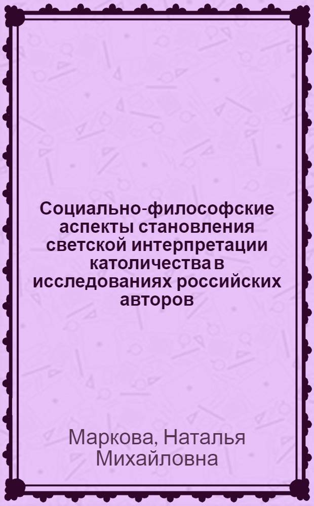 Социально-философские аспекты становления светской интерпретации католичества в исследованиях российских авторов : автореф. дис. на соиск. учен. степ. канд. филос. наук : специальность 09.00.11 <Соц. философия>