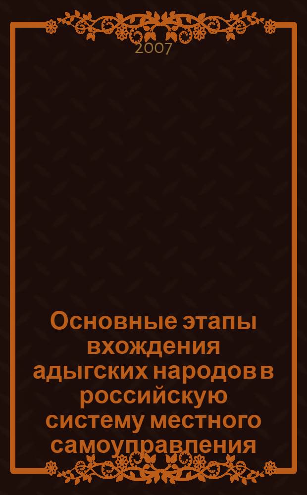 Основные этапы вхождения адыгских народов в российскую систему местного самоуправления (вторая половина XIX - начало XXI века) : автореф. дис. на соиск. учен. степ. канд. ист. наук : специальность 07.00.02 <Отечеств. история>