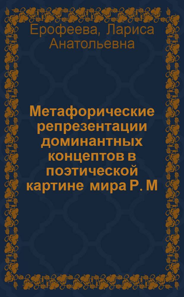Метафорические репрезентации доминантных концептов в поэтической картине мира Р. М. Рильке : автореф. дис. на соиск. учен. степ. канд. филол. наук : специальность 10.02.04 <Герм. яз.>