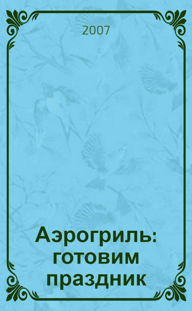 Аэрогриль: готовим праздник : Фирменные рецепты петербургских хозяек : поваренная книга