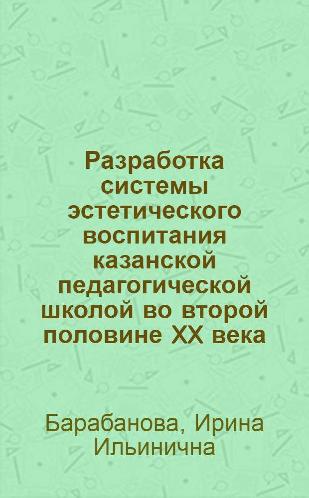 Разработка системы эстетического воспитания казанской педагогической школой во второй половине XX века : автореф. дис. на соиск. учен. степ. канд. пед. наук : специальность 13.00.01 <Общ. педагогика, история педагогики и образования>