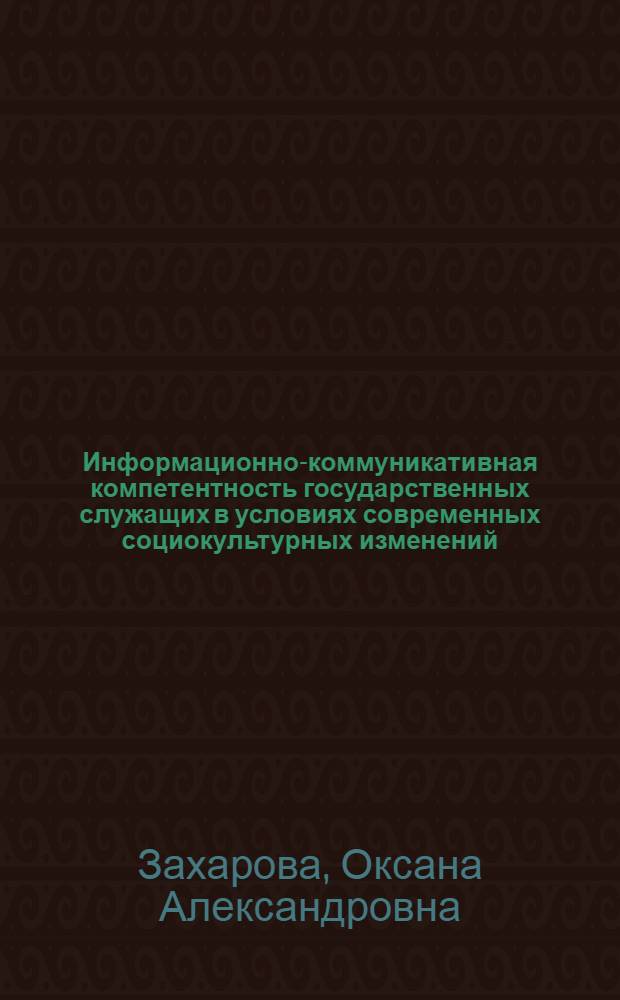 Информационно-коммуникативная компетентность государственных служащих в условиях современных социокультурных изменений : автореф. дис. на соиск. учен. степ. канд. культурологии : специальность 24.00.01 <Теория и история культуры>