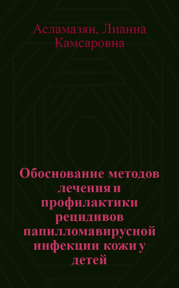 Обоснование методов лечения и профилактики рецидивов папилломавирусной инфекции кожи у детей : автореф. дис. на соиск. учен. степ. канд. мед. наук : специальность 14.00.09 <Педиатрия> : специальность 14.00.11 <Кож. и венер. болезни>