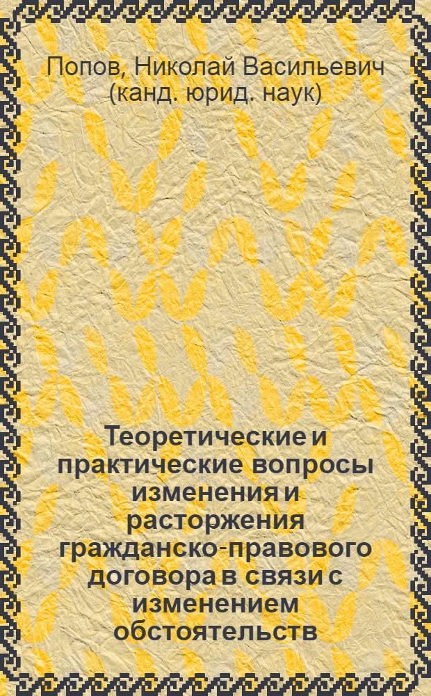 Теоретические и практические вопросы изменения и расторжения гражданско-правового договора в связи с изменением обстоятельств : автореф. дис. на соиск. учен. степ. канд. юрид. наук : специальность 12.00.03 <Гражд. право; предпринимат. право; семейн. право; междунар. част. право>